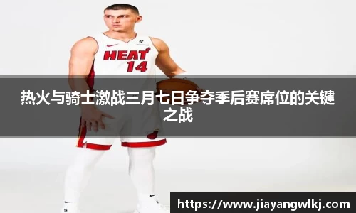热火与骑士激战三月七日争夺季后赛席位的关键之战